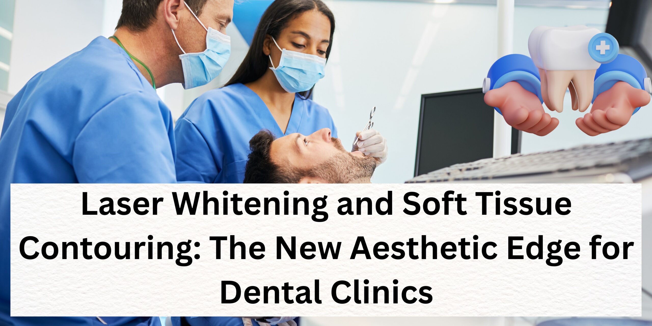 Laser Whitening and Soft Tissue Contouring: The New Aesthetic Edge for Dental Clinics